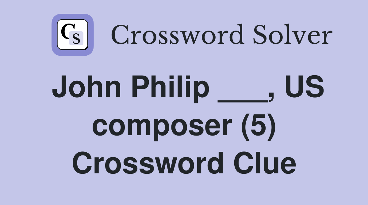 John Philip ___, US composer (5) Crossword Clue Answers Crossword